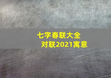 七字春联大全 对联2021寓意